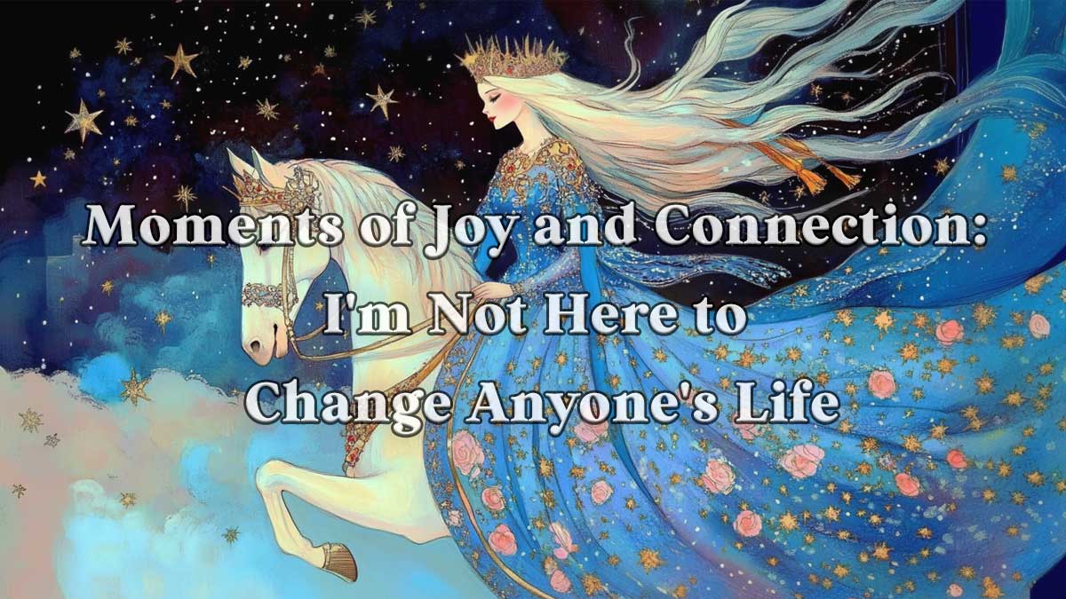 幸せな繋がりと喜びの時間。私は、誰かの人生を変える気なんてさらさらないのさ。