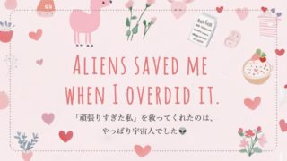 「頑張りすぎた私」を救ってくれたのは、やっぱり宇宙人でした👽️