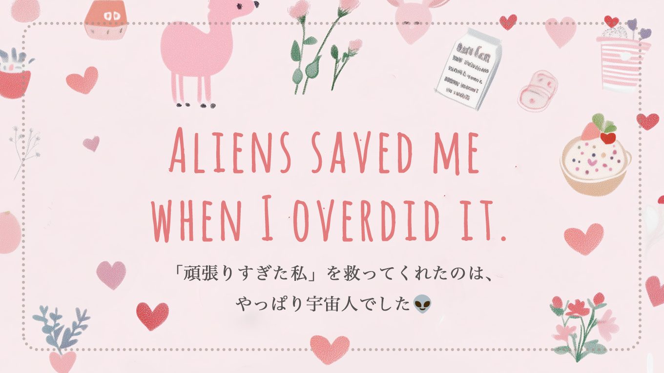 「頑張りすぎた私」を救ってくれたのは、やっぱり宇宙人でした👽️