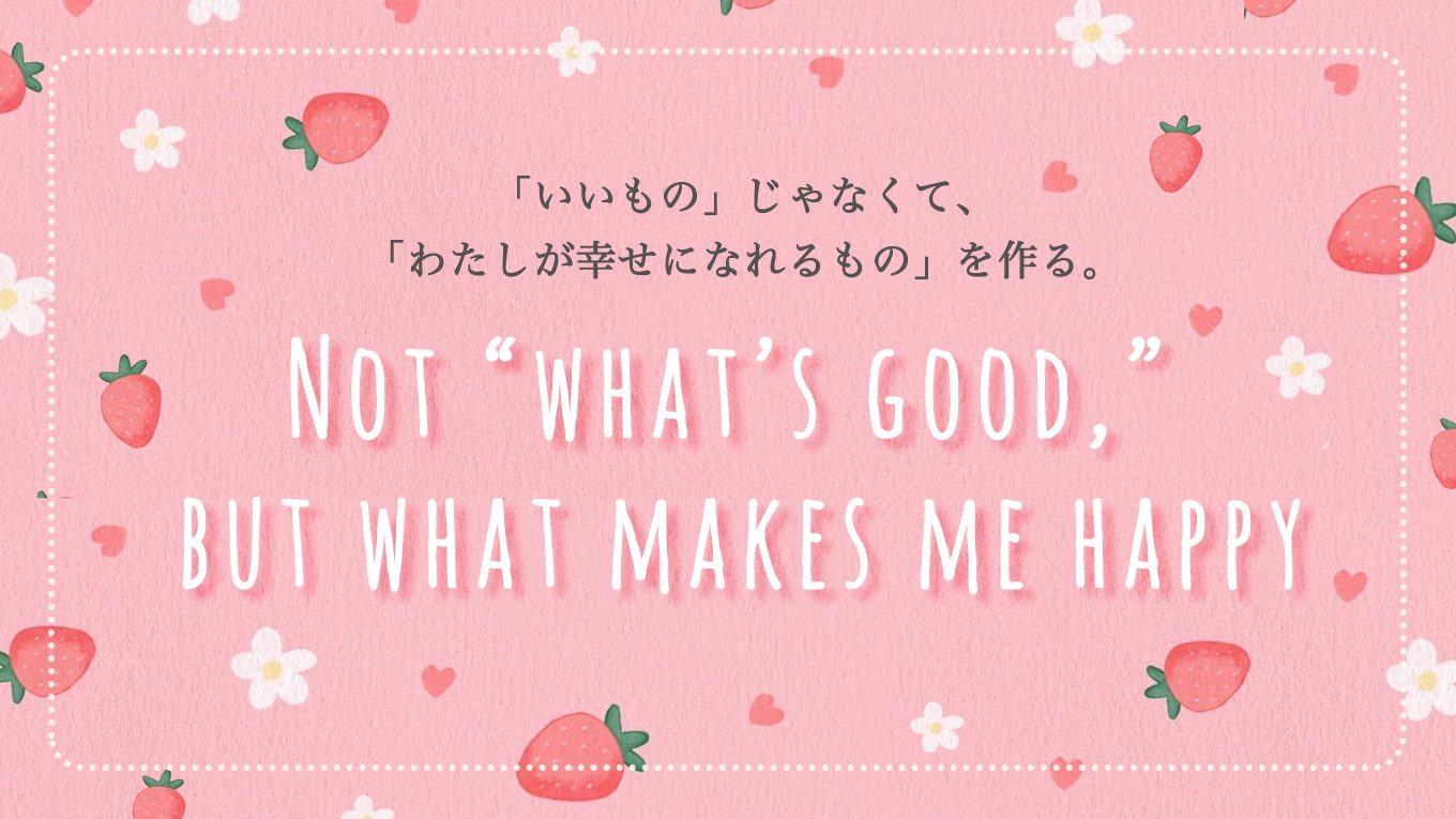 「いいもの」じゃなくて「わたしが幸せになれるもの」を作る。