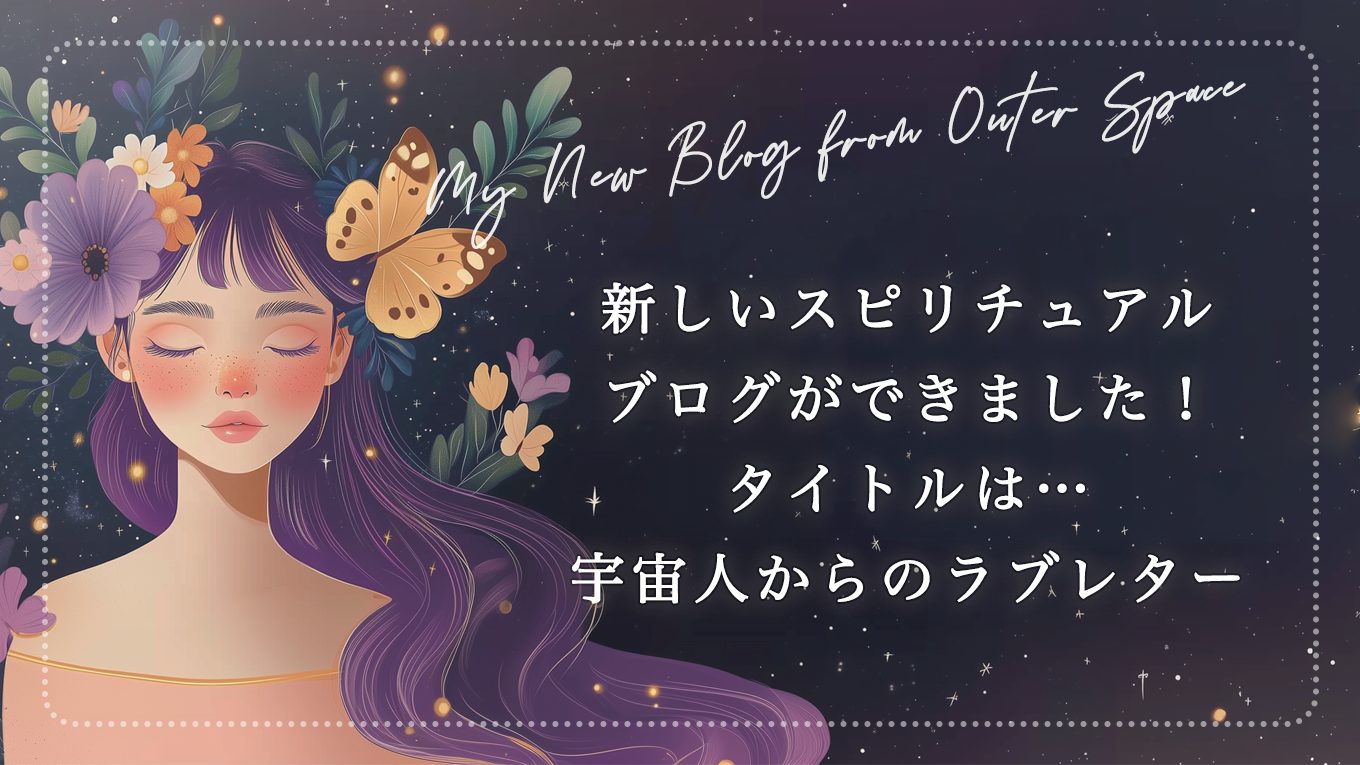 新しいスピリチュアルブログができました！タイトルは…《👽️宇宙人からのラブレター💌》