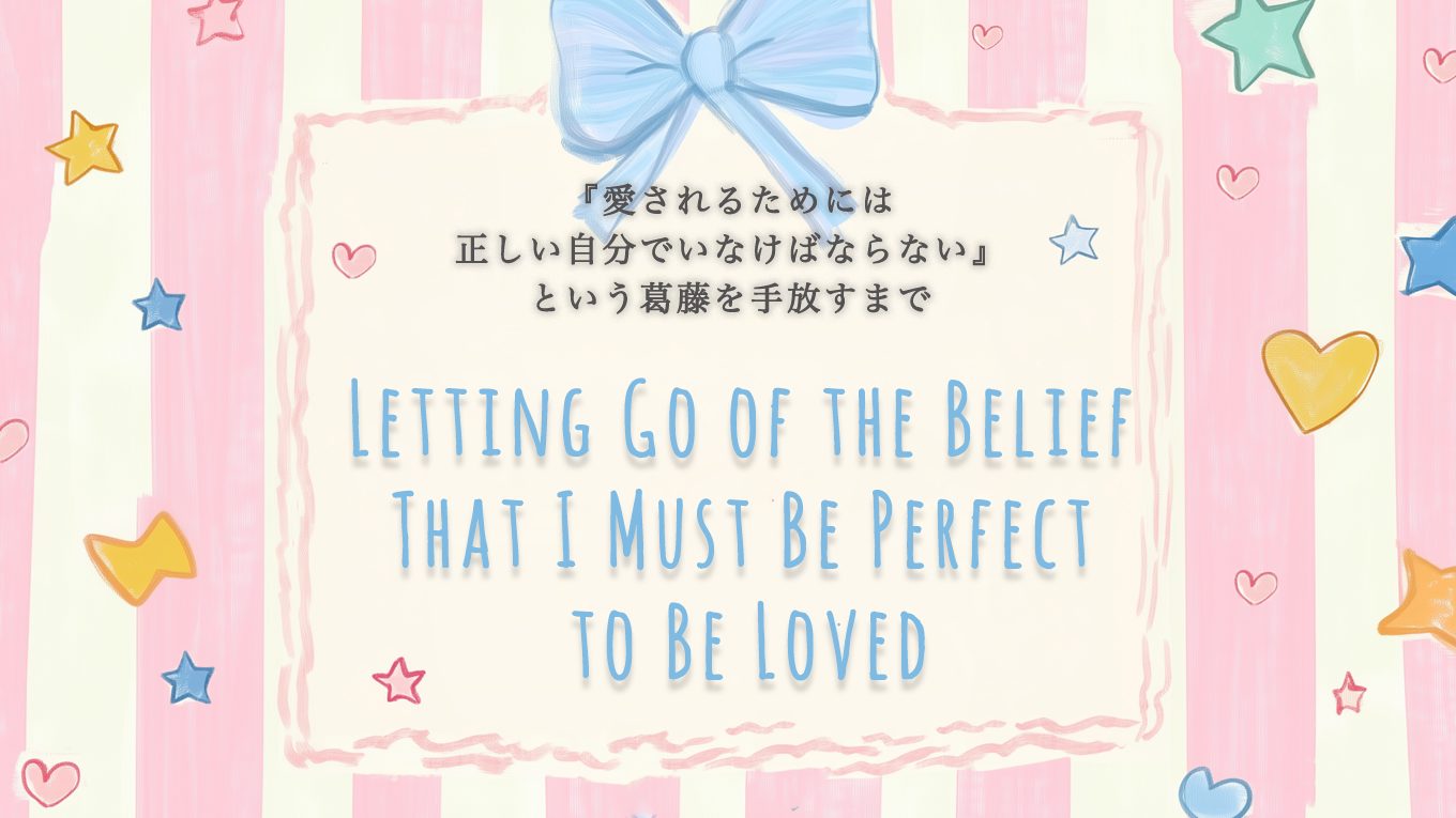『愛されるためには正しい自分でいなけばならない』という葛藤を手放すまで